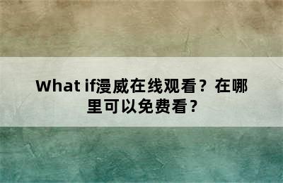 What if漫威在线观看？在哪里可以免费看？